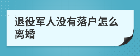 退役军人没有落户怎么离婚