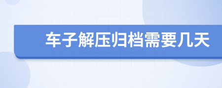 车子解压归档需要几天