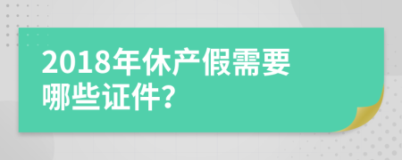 2018年休产假需要哪些证件？