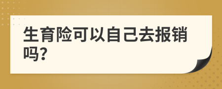 生育险可以自己去报销吗？