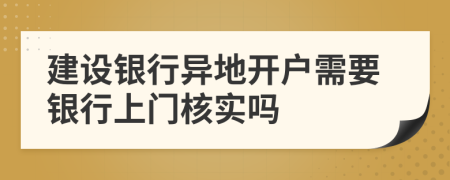 建设银行异地开户需要银行上门核实吗