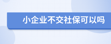 小企业不交社保可以吗