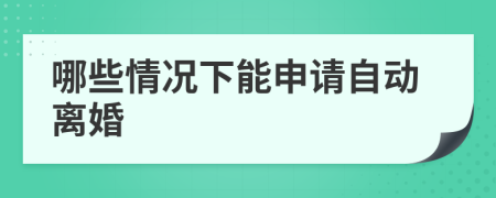 哪些情况下能申请自动离婚