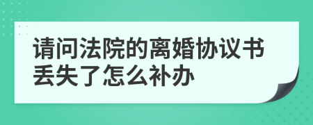 请问法院的离婚协议书丢失了怎么补办