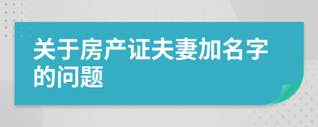 关于房产证夫妻加名字的问题