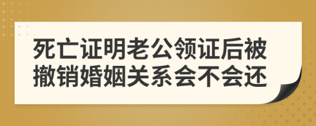 死亡证明老公领证后被撤销婚姻关系会不会还