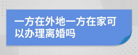 一方在外地一方在家可以办理离婚吗