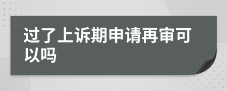 过了上诉期申请再审可以吗