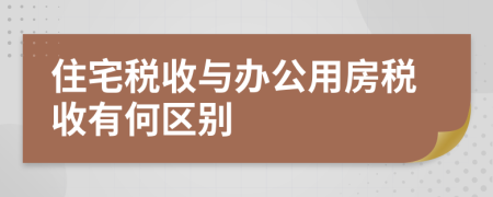 住宅税收与办公用房税收有何区别