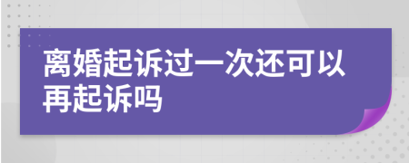 离婚起诉过一次还可以再起诉吗