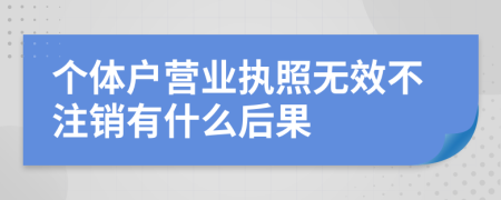 个体户营业执照无效不注销有什么后果