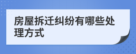 房屋拆迁纠纷有哪些处理方式