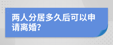 两人分居多久后可以申请离婚？