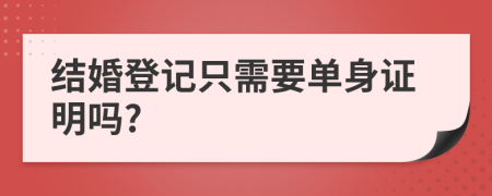 结婚登记只需要单身证明吗?