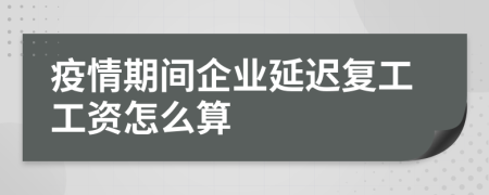 疫情期间企业延迟复工工资怎么算