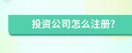 投资公司怎么注册?