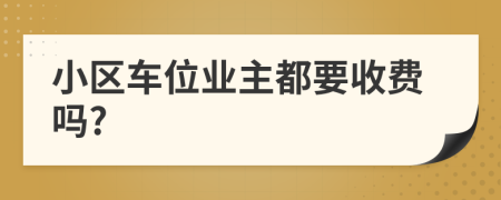 小区车位业主都要收费吗?
