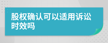 股权确认可以适用诉讼时效吗