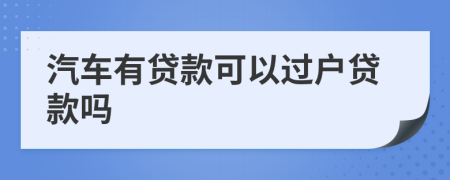 汽车有贷款可以过户贷款吗