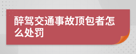 醉驾交通事故顶包者怎么处罚