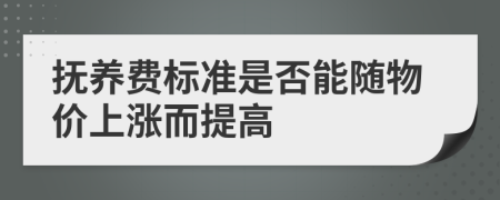 抚养费标准是否能随物价上涨而提高