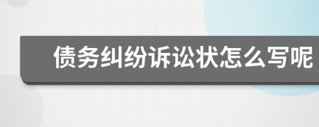 债务纠纷诉讼状怎么写呢