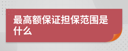 最高额保证担保范围是什么
