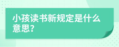 小孩读书新规定是什么意思？