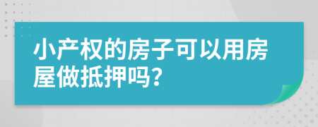 小产权的房子可以用房屋做抵押吗？