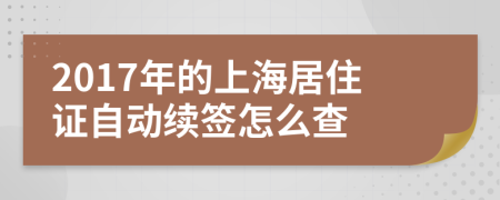 2017年的上海居住证自动续签怎么查