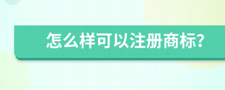 怎么样可以注册商标？