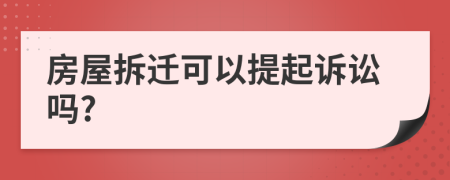 房屋拆迁可以提起诉讼吗?