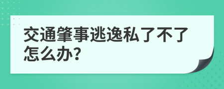 交通肇事逃逸私了不了怎么办？