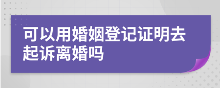 可以用婚姻登记证明去起诉离婚吗
