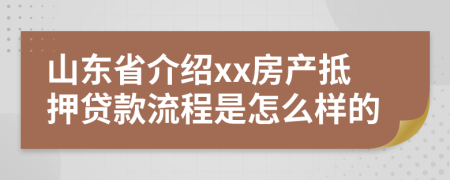 山东省介绍xx房产抵押贷款流程是怎么样的