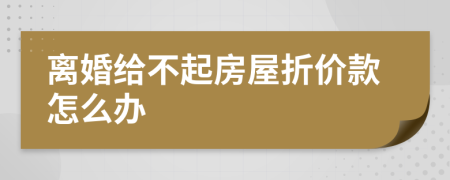 离婚给不起房屋折价款怎么办