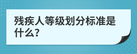 残疾人等级划分标准是什么？