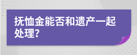 抚恤金能否和遗产一起处理？