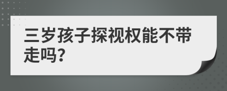 三岁孩子探视权能不带走吗？