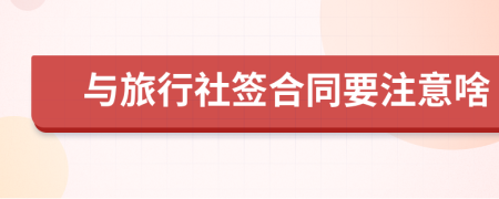 与旅行社签合同要注意啥