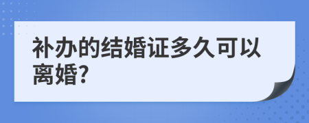 补办的结婚证多久可以离婚?