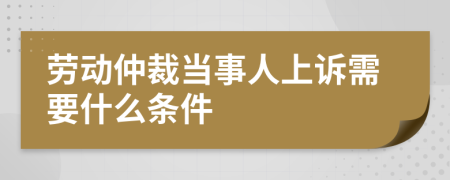 劳动仲裁当事人上诉需要什么条件