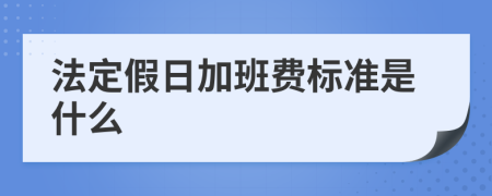 法定假日加班费标准是什么