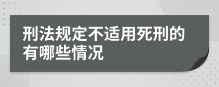 刑法规定不适用死刑的有哪些情况