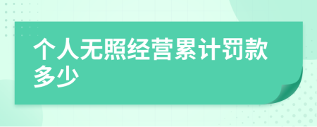 个人无照经营累计罚款多少