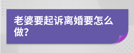 老婆要起诉离婚要怎么做？