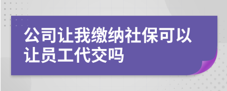 公司让我缴纳社保可以让员工代交吗