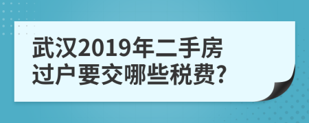 武汉2019年二手房过户要交哪些税费?