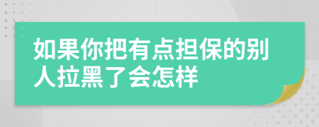 如果你把有点担保的别人拉黑了会怎样