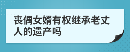 丧偶女婿有权继承老丈人的遗产吗